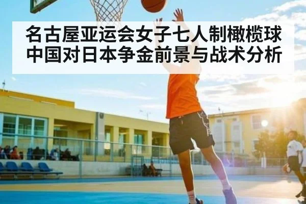 名古屋亚运会女子七人制橄榄球中国对日本争金前景与战术分析