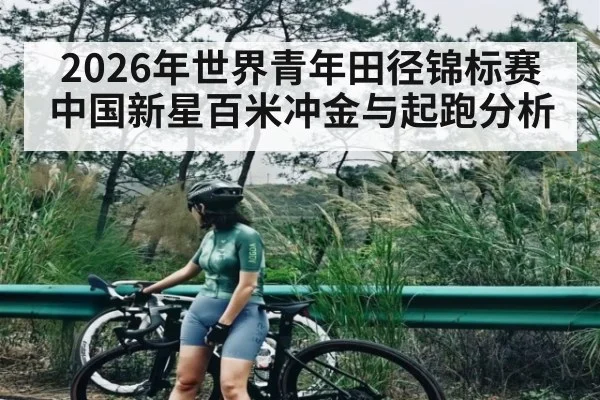 2026年世界青年田径锦标赛中国新星百米冲金与起跑分析